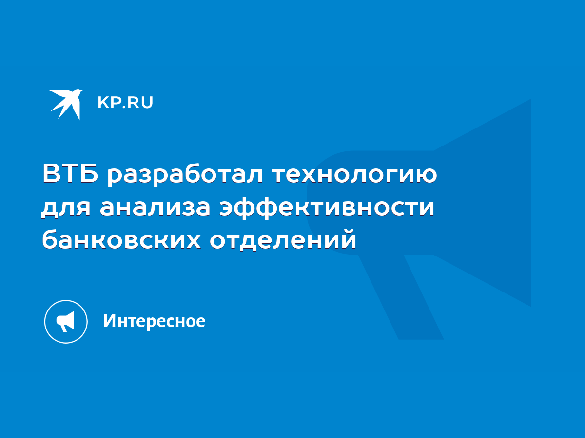 ВТБ разработал технологию для анализа эффективности банковских отделений -  KP.RU