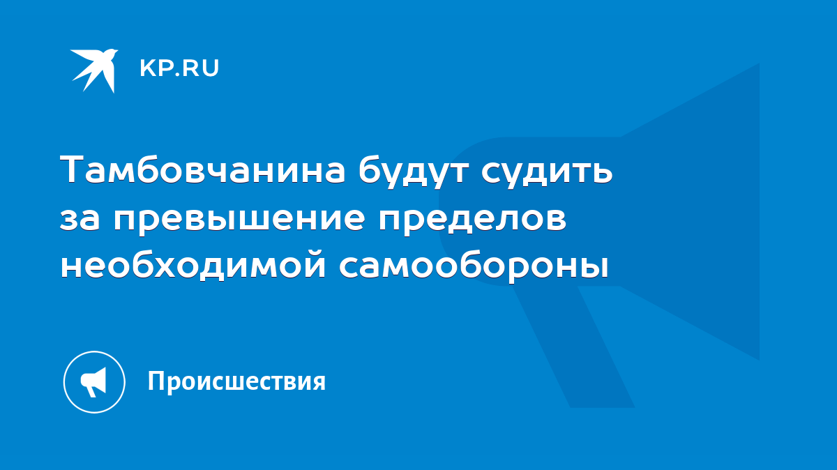 Тамбовчанина будут судить за превышение пределов необходимой самообороны -  KP.RU