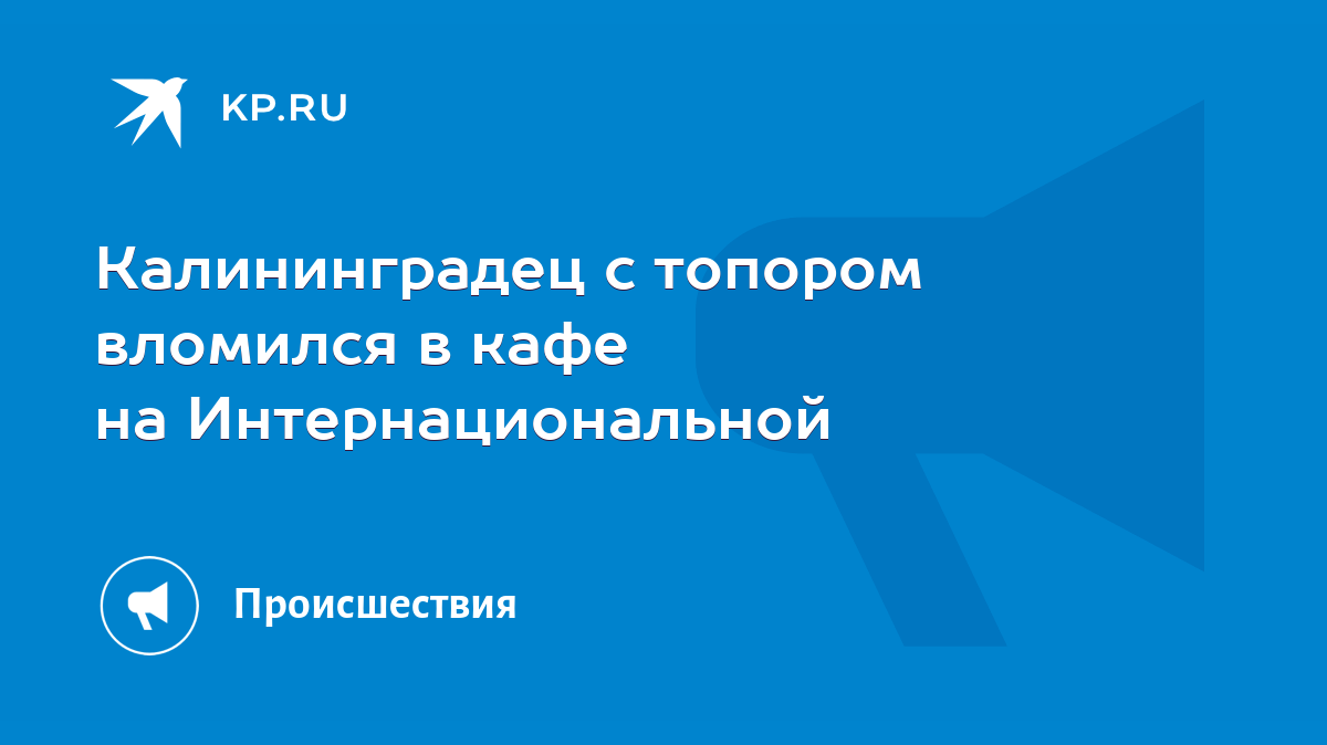 Калининградец с топором вломился в кафе на Интернациональной - KP.RU