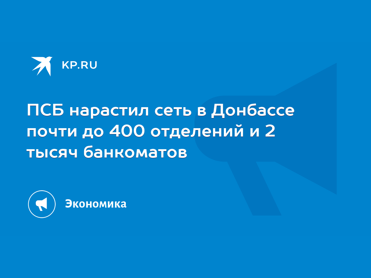 ПСБ нарастил сеть в Донбассе почти до 400 отделений и 2 тысяч банкоматов -  KP.RU