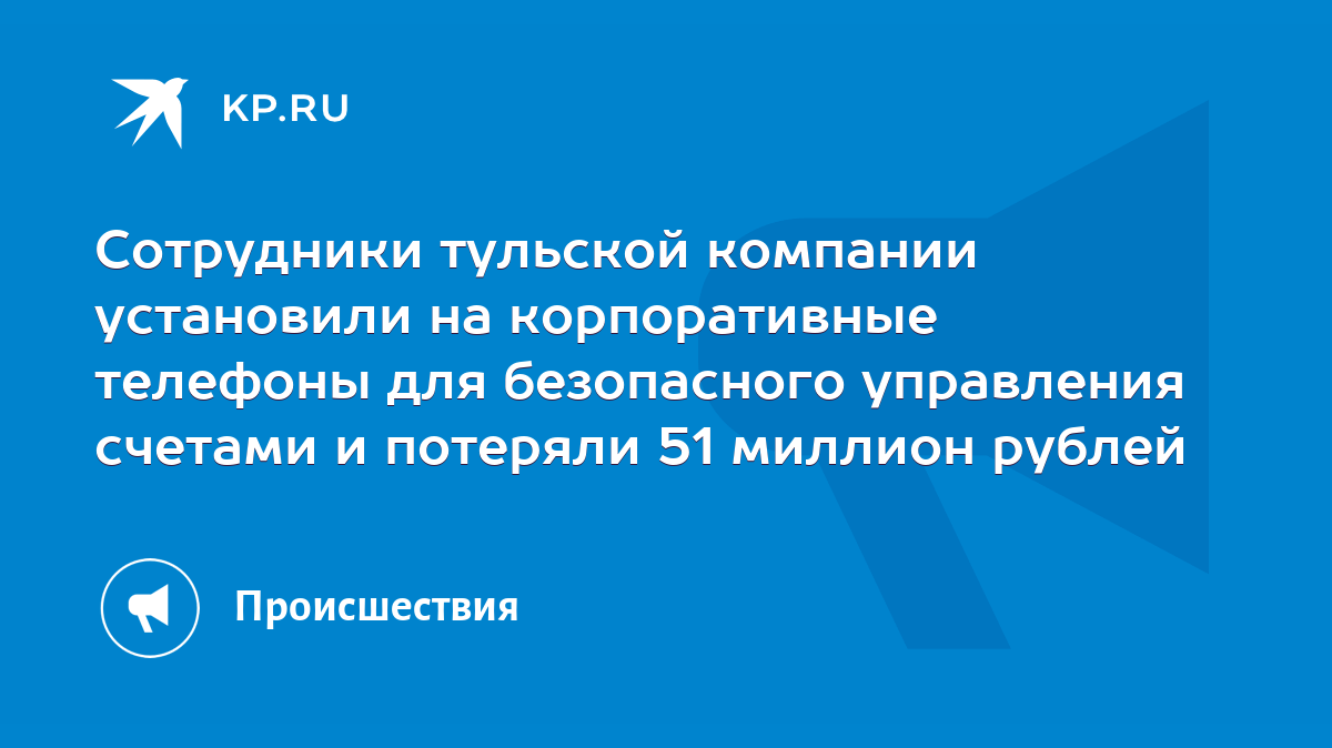 Сотрудники тульской компании установили на корпоративные телефоны для  безопасного управления счетами и потеряли 51 миллион рублей - KP.RU