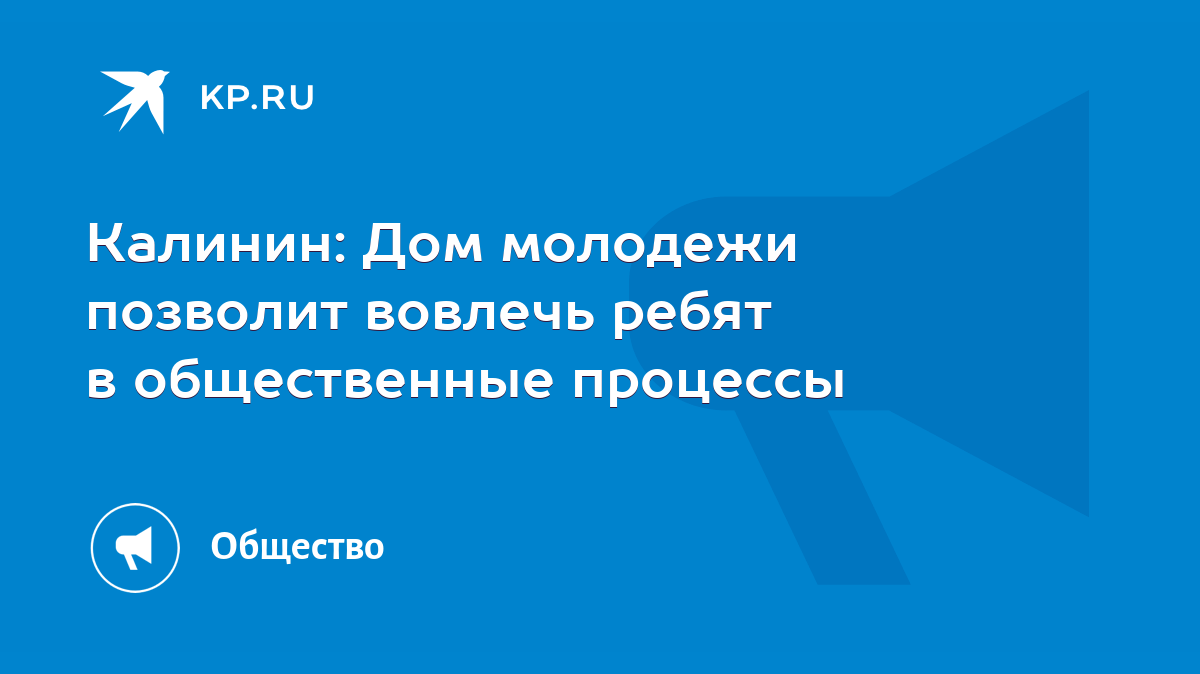 Калинин: Дом молодежи позволит вовлечь ребят в общественные процессы - KP.RU