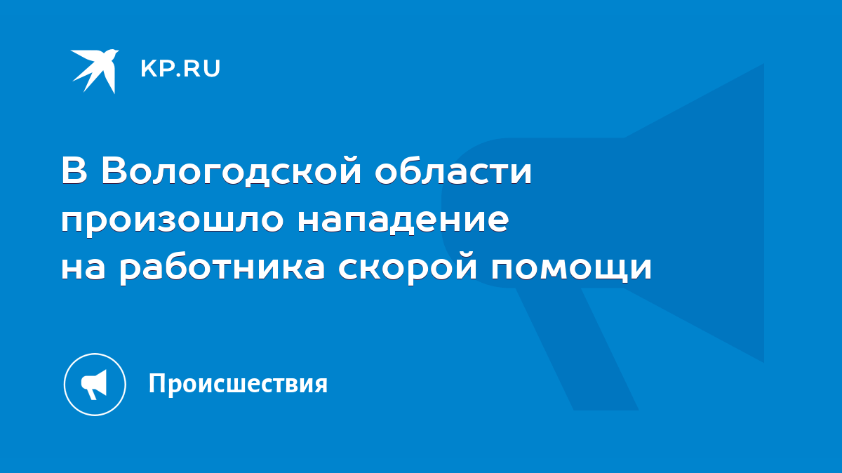 В Вологодской области произошло нападение на работника скорой помощи - KP.RU