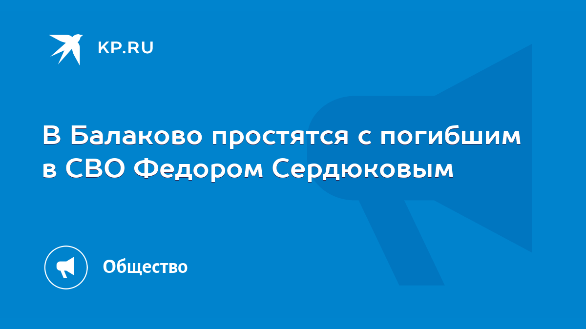 В Балаково простятся с погибшим в СВО Федором Сердюковым - KP.RU