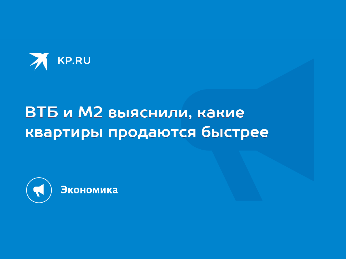 ВТБ и М2 выяснили, какие квартиры продаются быстрее - KP.RU