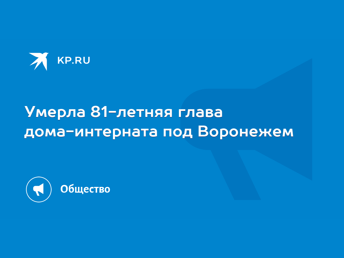 Умерла 81-летняя глава дома-интерната под Воронежем - KP.RU