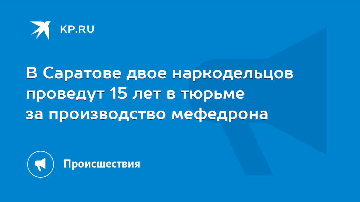 В Саратове двое наркодельцов проведут 15 лет в тюрьме за производство  мефедрона - KP.RU