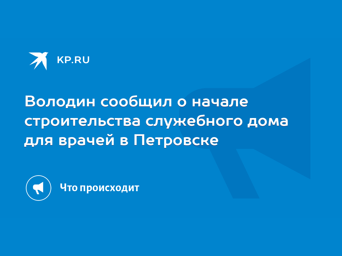 Володин сообщил о начале строительства служебного дома для врачей в  Петровске - KP.RU