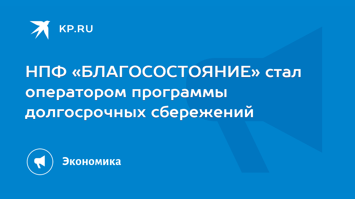 НПФ «БЛАГОСОСТОЯНИЕ» стал оператором программы долгосрочных сбережений -  KP.RU