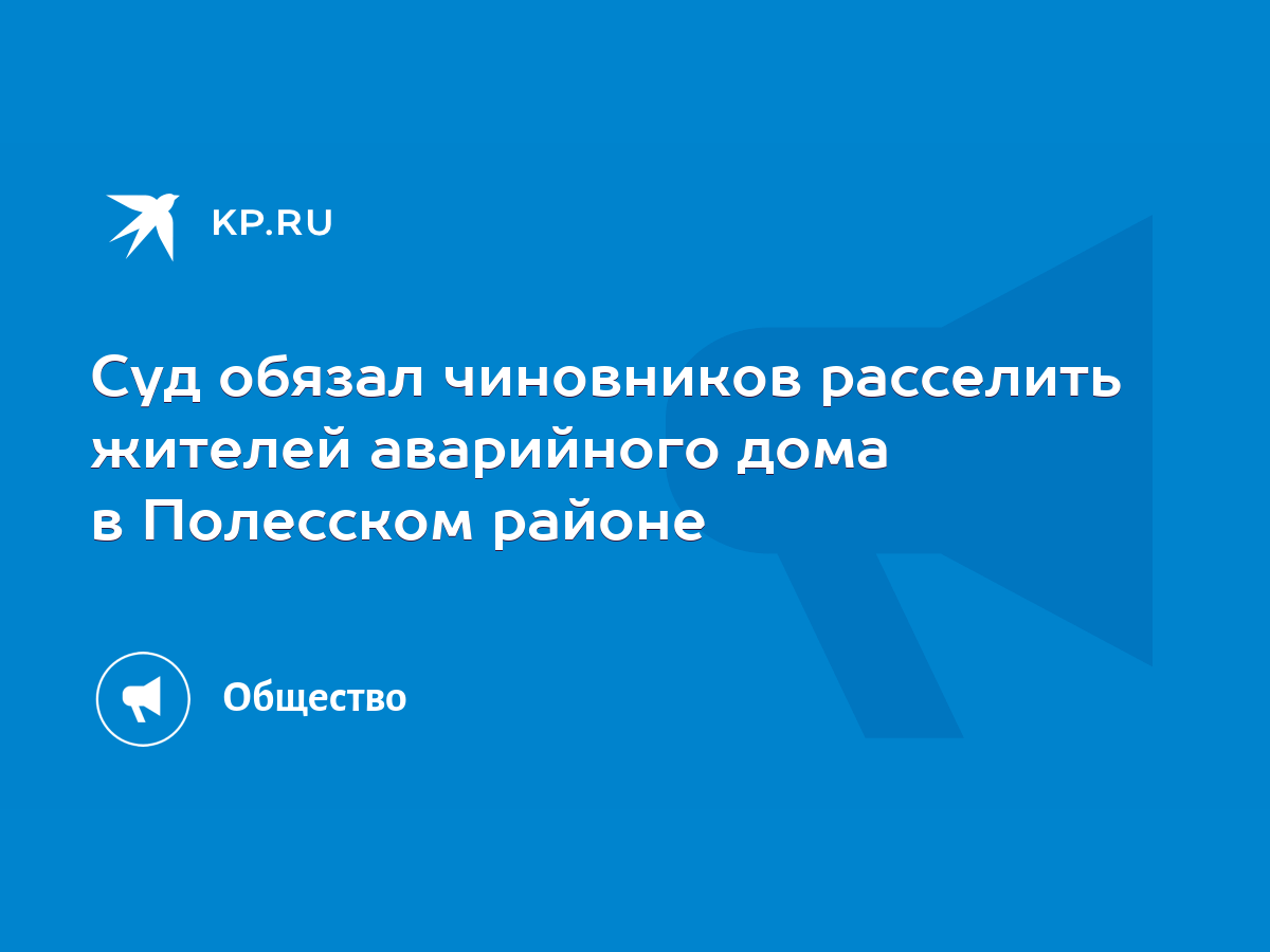 Суд обязал чиновников расселить жителей аварийного дома в Полесском районе  - KP.RU