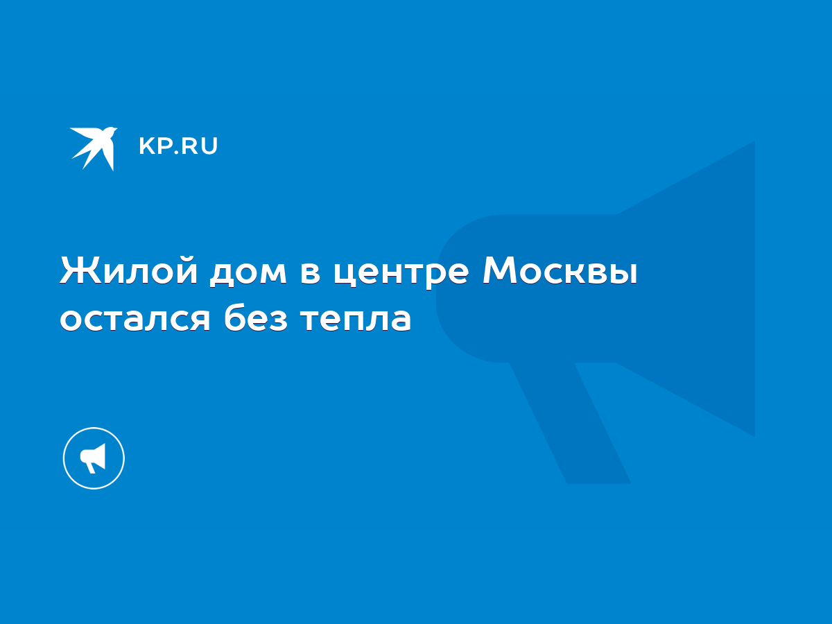 Жилой дом в центре Москвы остался без тепла - KP.RU