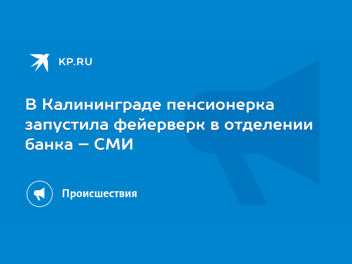 В Калининграде пенсионерка запустила фейерверк в отделении банка – СМИ -  KP.RU