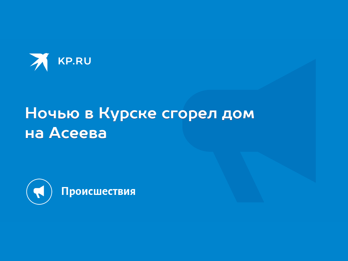 Ночью в Курске сгорел дом на Асеева - KP.RU