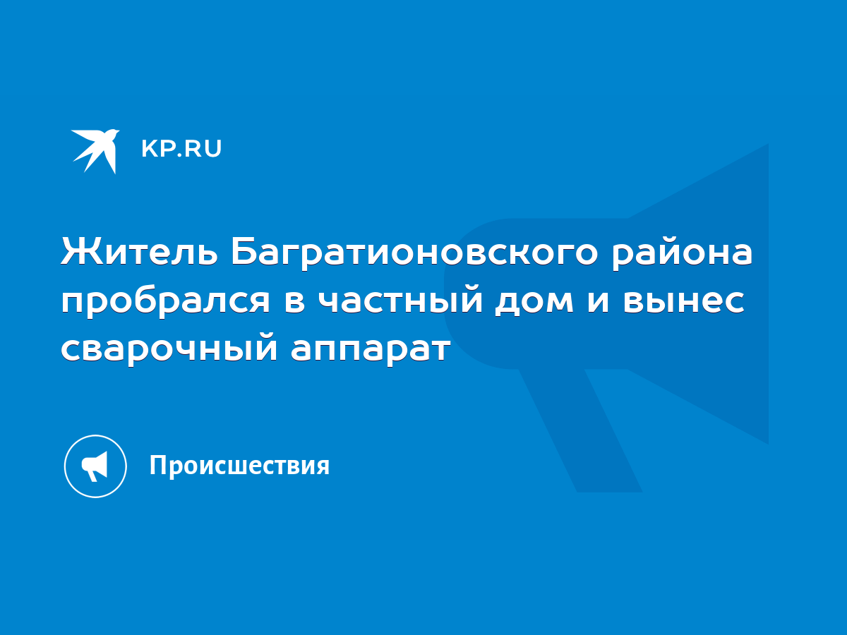 Житель Багратионовского района пробрался в частный дом и вынес сварочный  аппарат - KP.RU