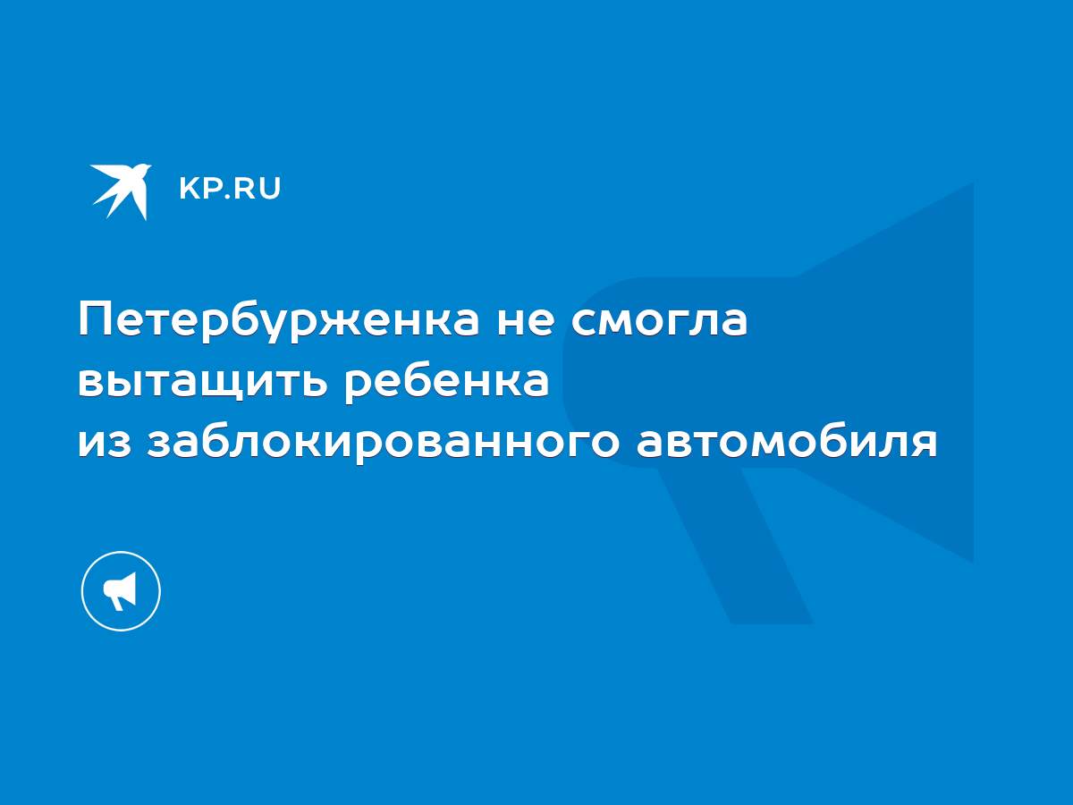 Петербурженка не смогла вытащить ребенка из заблокированного автомобиля -  KP.RU