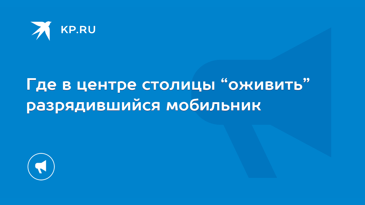 Где в центре столицы “оживить” разрядившийся мобильник - KP.RU