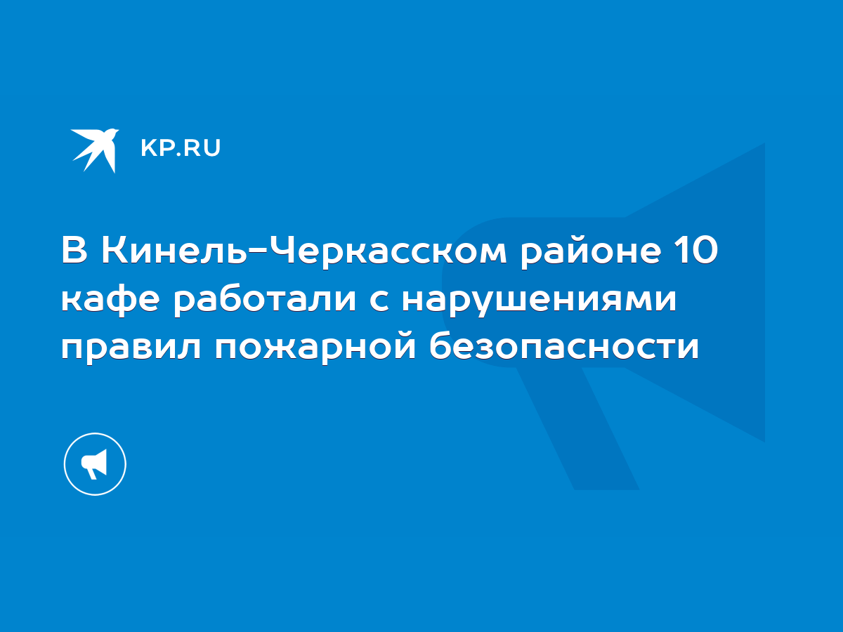 В Кинель-Черкасском районе 10 кафе работали с нарушениями правил пожарной  безопасности - KP.RU