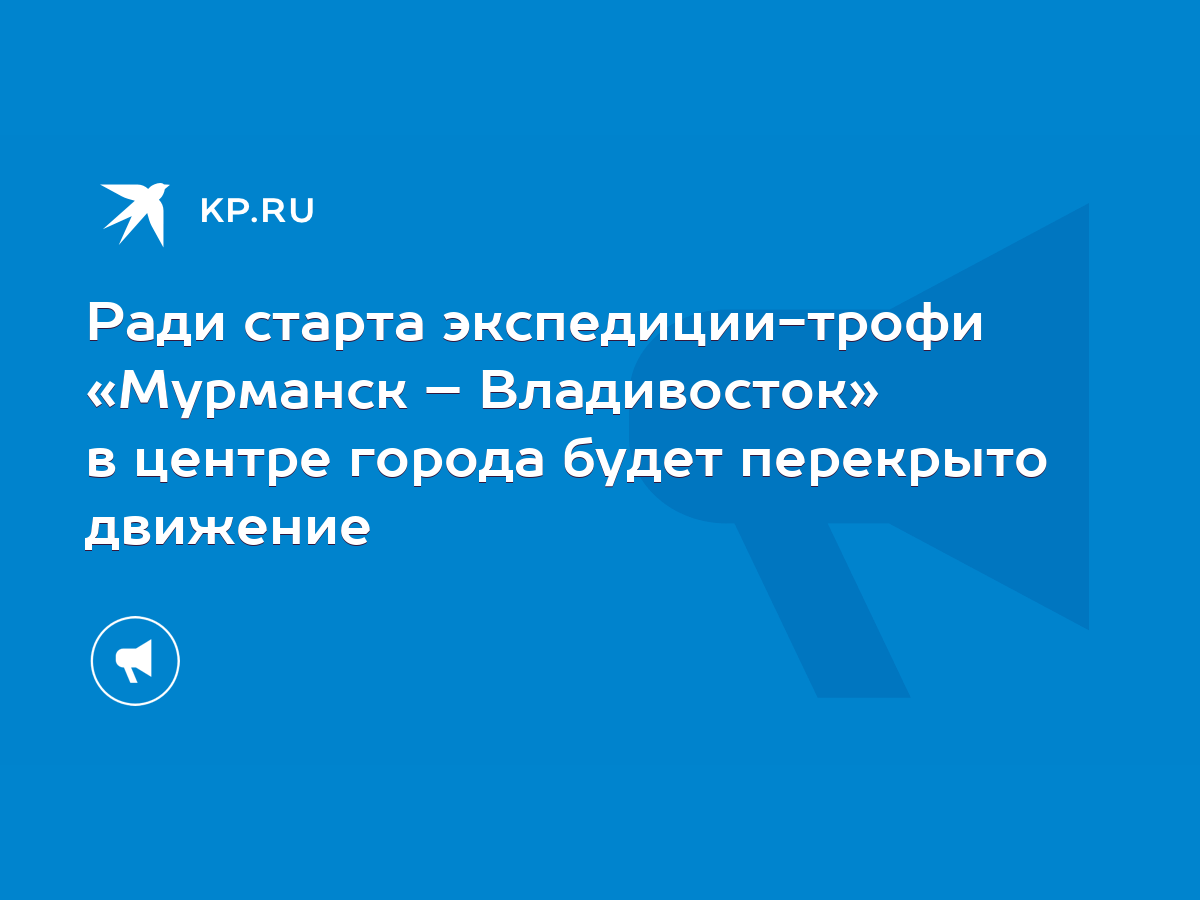 Ради старта экспедиции-трофи «Мурманск – Владивосток» в центре города будет  перекрыто движение - KP.RU