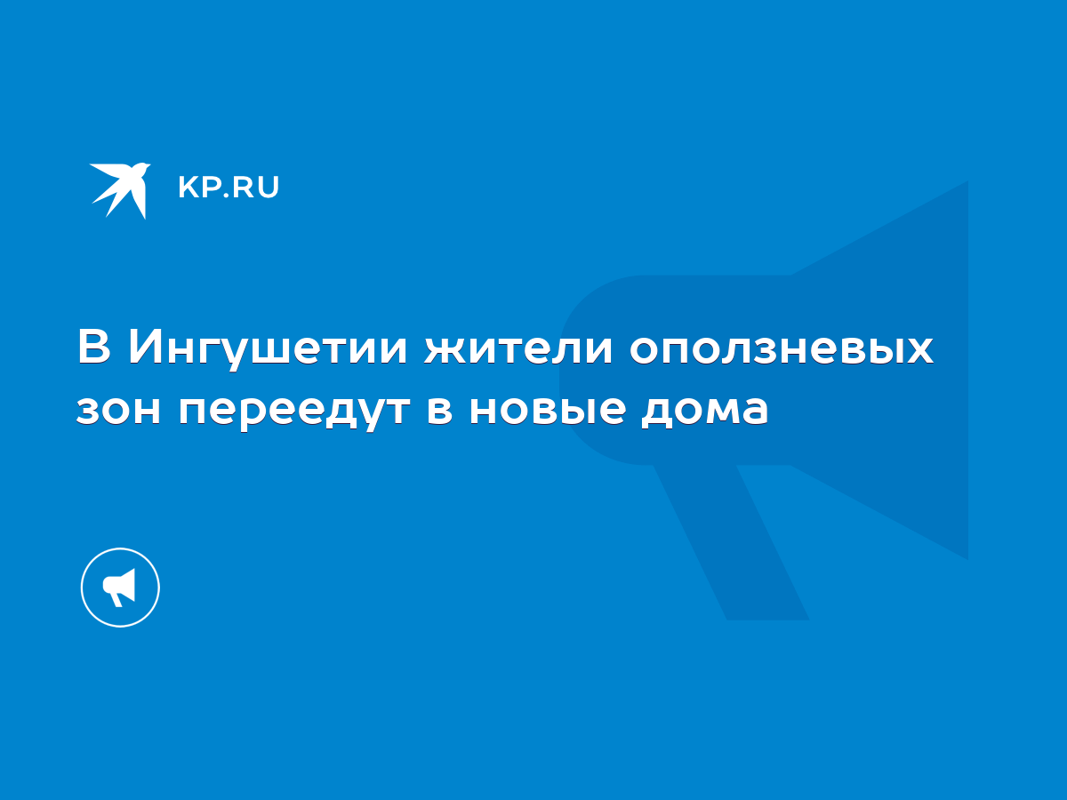 В Ингушетии жители оползневых зон переедут в новые дома - KP.RU