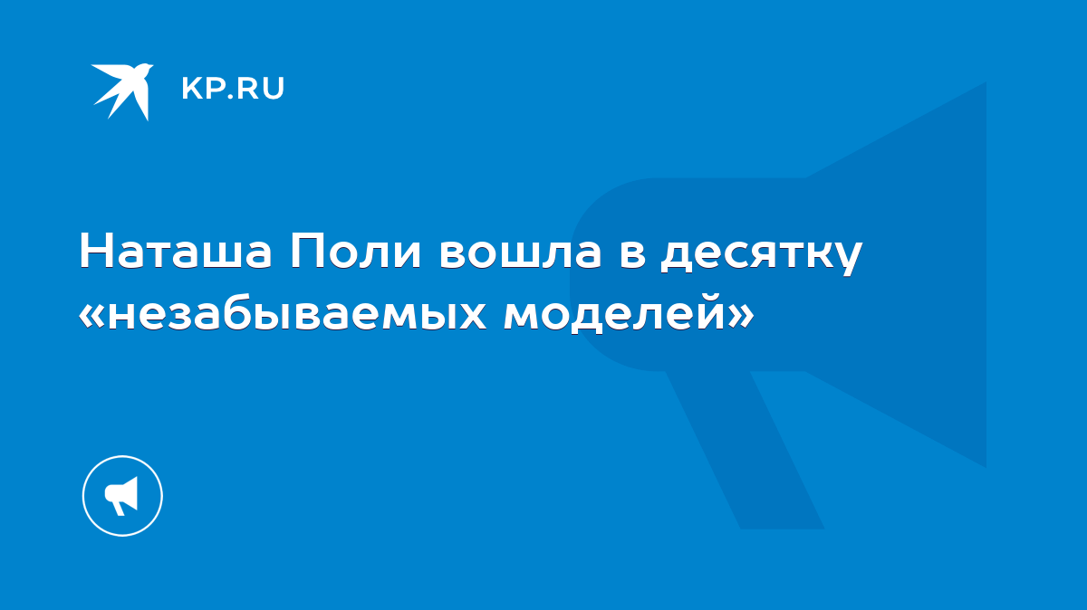 Наташа Поли вошла в десятку «незабываемых моделей» - KP.RU