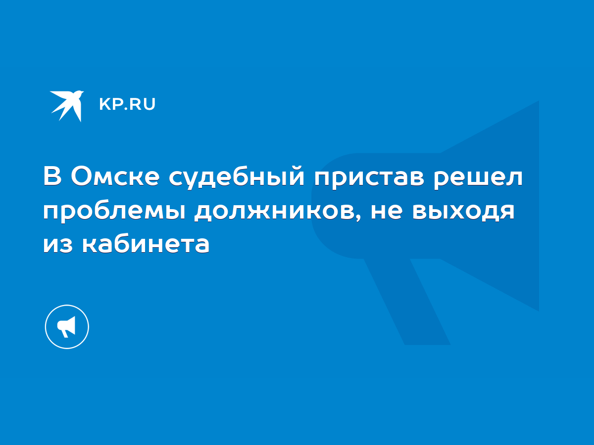 В Омске судебный пристав решел проблемы должников, не выходя из кабинета -  KP.RU