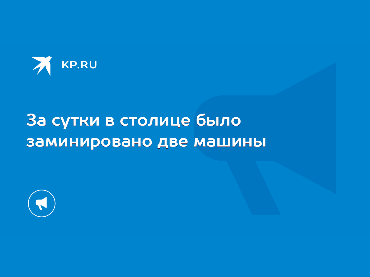 За сутки в столице было заминировано две машины - KP.RU