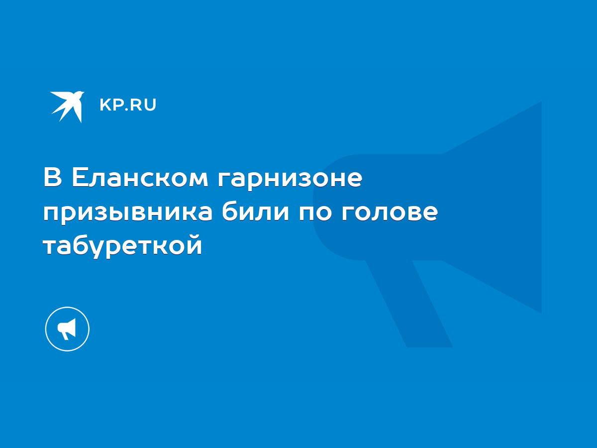 В Еланском гарнизоне призывника били по голове табуреткой - KP.RU