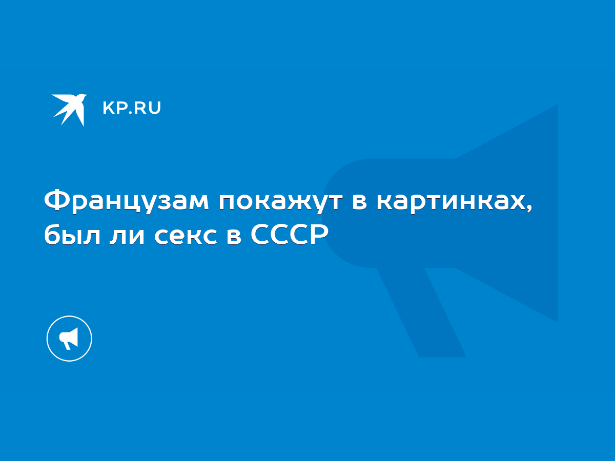 Французам покажут в картинках, был ли секс в СССР - KP.RU