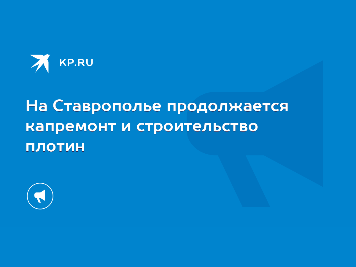 На Ставрополье продолжается капремонт и строительство плотин - KP.RU