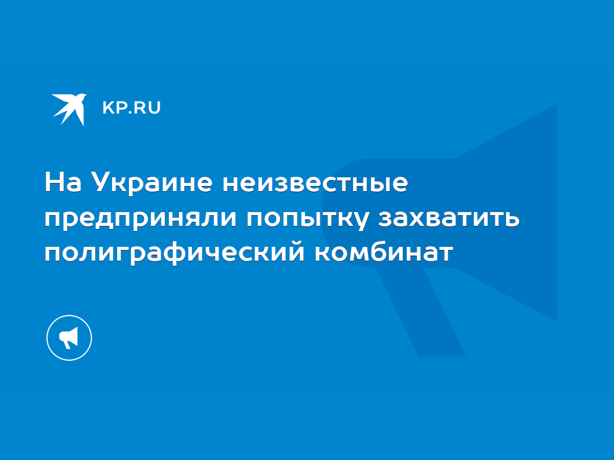 На Украине неизвестные предприняли попытку захватить полиграфический  комбинат - KP.RU