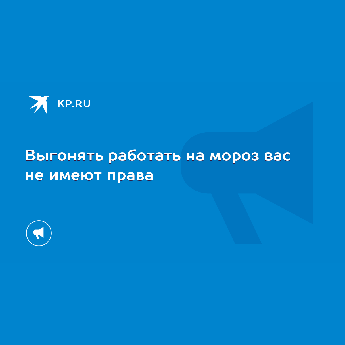 Выгонять работать на мороз вас не имеют права - KP.RU