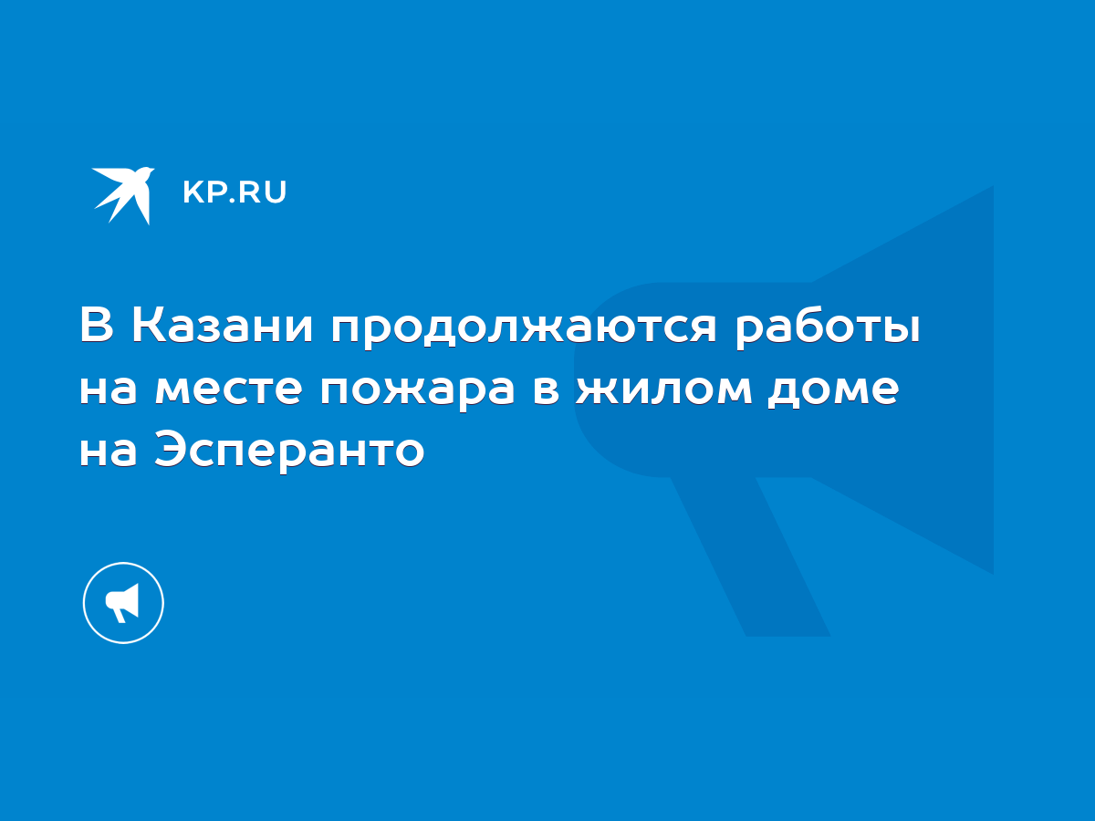 В Казани продолжаются работы на месте пожара в жилом доме на Эсперанто -  KP.RU