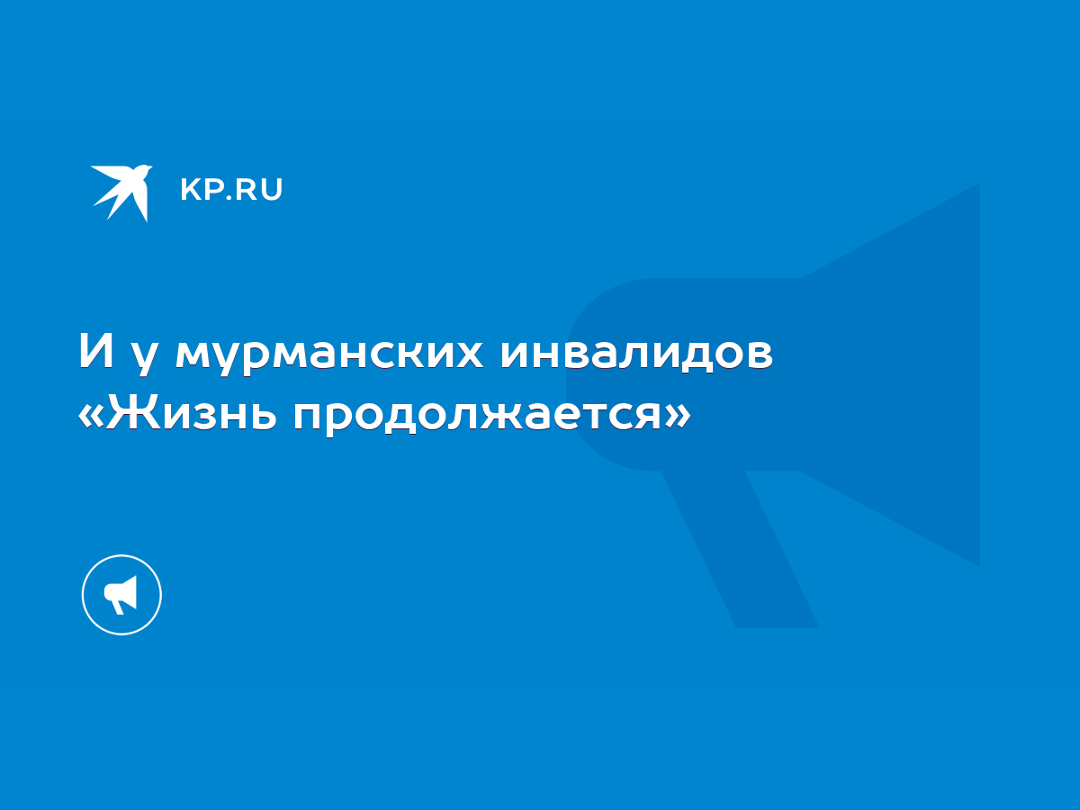 И у мурманских инвалидов «Жизнь продолжается» - KP.RU