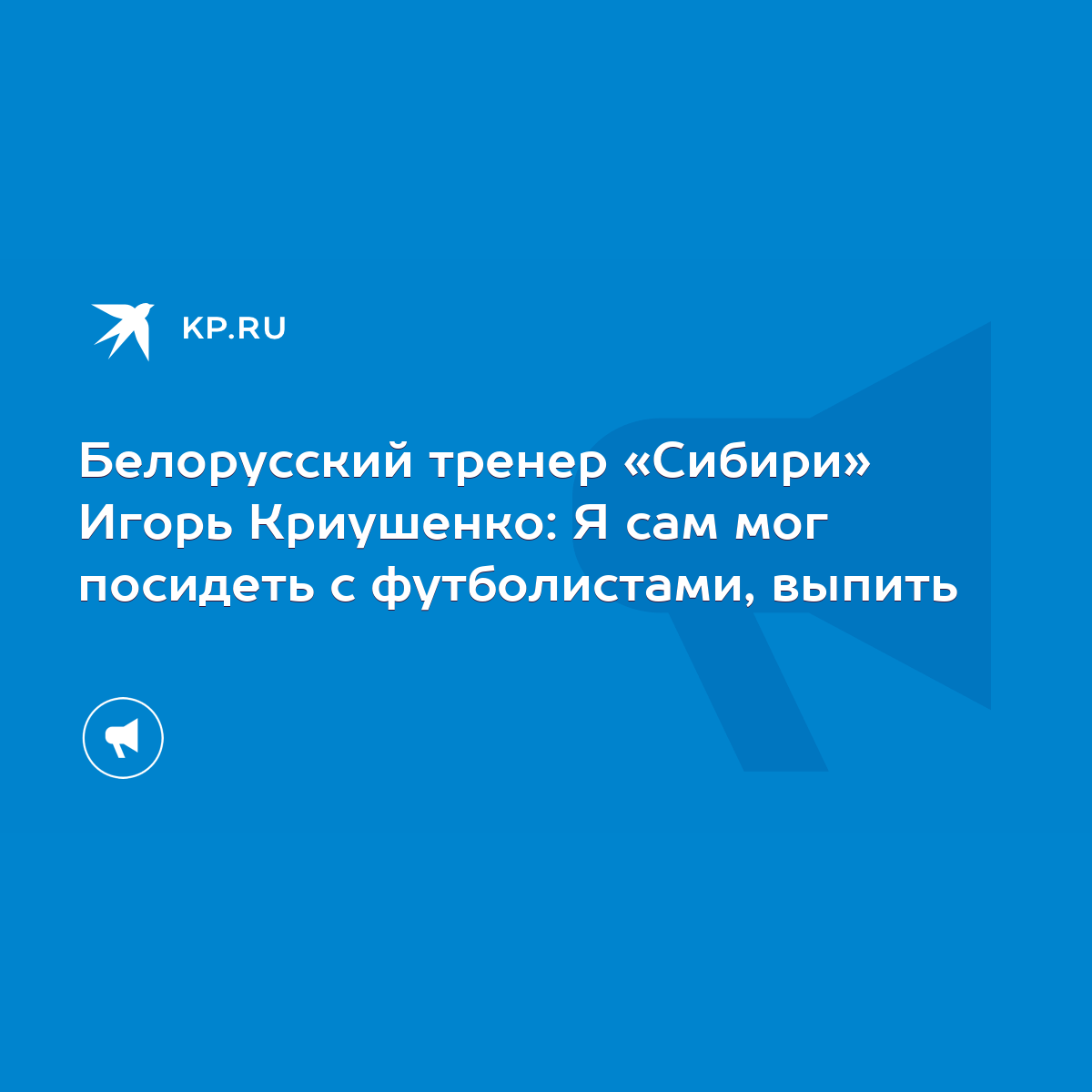 Белорусский тренер «Сибири» Игорь Криушенко: Я сам мог посидеть с  футболистами, выпить - KP.RU