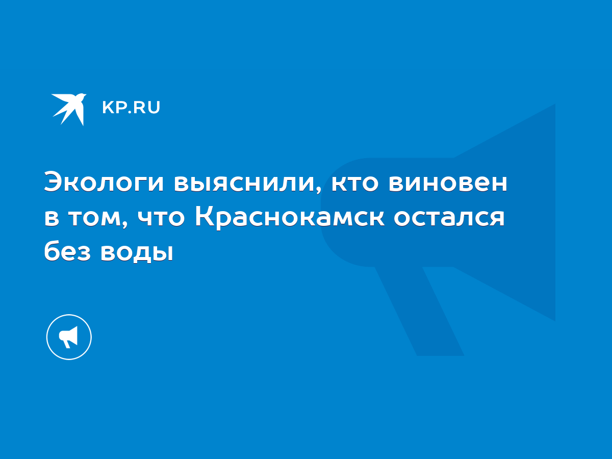 Экологи выяснили, кто виновен в том, что Краснокамск остался без воды -  KP.RU