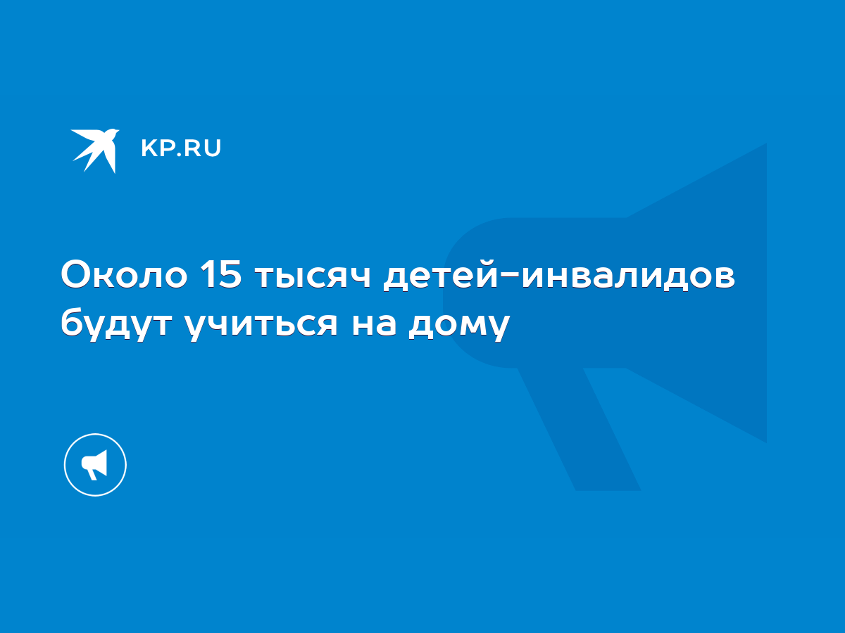 Около 15 тысяч детей-инвалидов будут учиться на дому - KP.RU