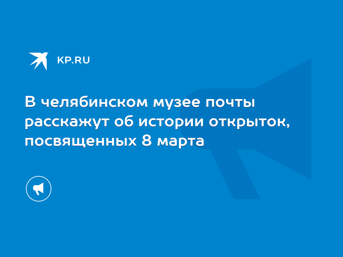 В челябинском музее почты расскажут об истории открыток, посвященных 8 марта  - KP.RU