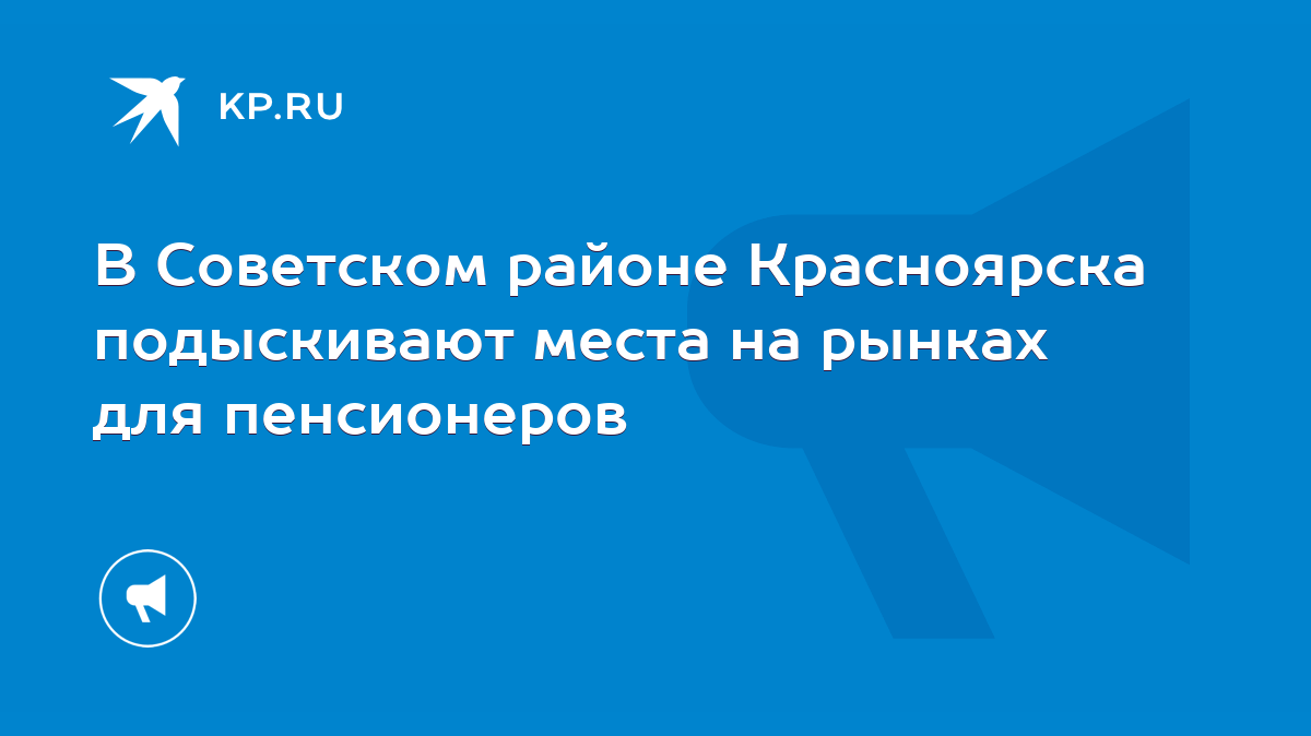 В Советском районе Красноярска подыскивают места на рынках для пенсионеров  - KP.RU