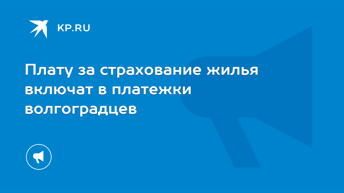 Плату за страхование жилья включат в платежки волгоградцев - KP.RU