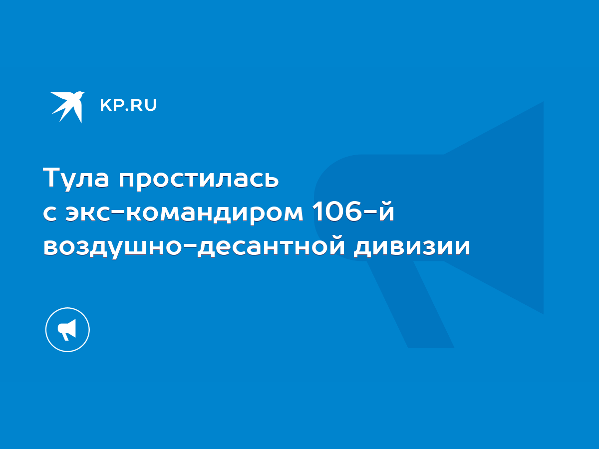 Тула простилась с экс-командиром 106-й воздушно-десантной дивизии - KP.RU