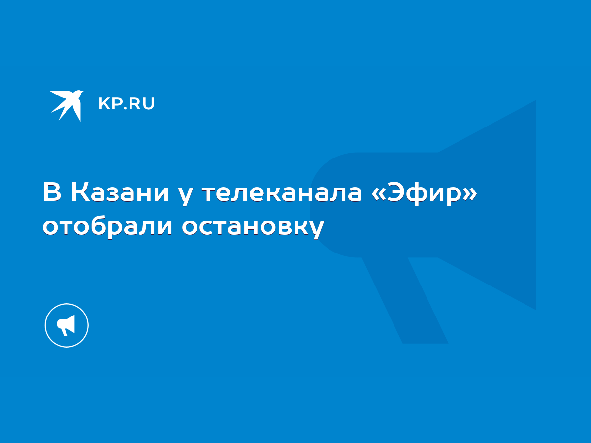 В Казани у телеканала «Эфир» отобрали остановку - KP.RU