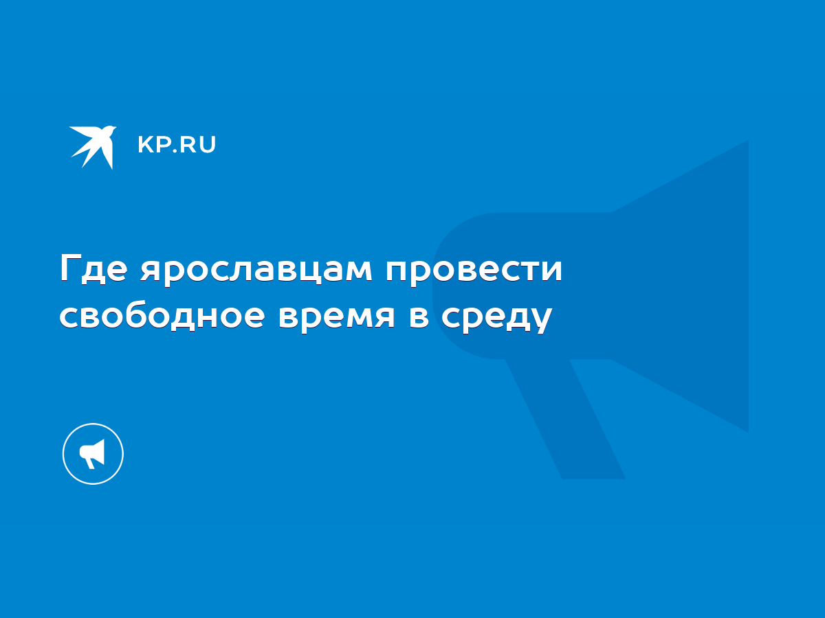 Где ярославцам провести свободное время в среду - KP.RU