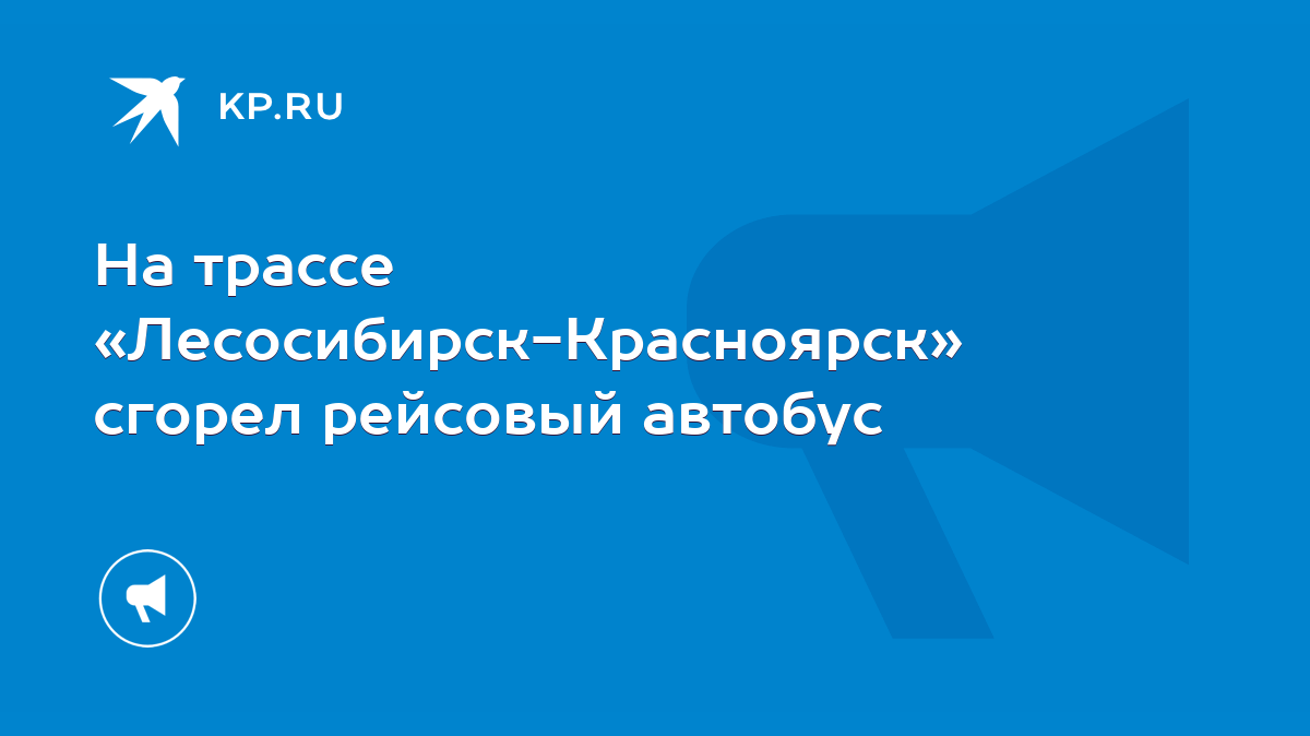 На трассе «Лесосибирск-Красноярск» сгорел рейсовый автобус - KP.RU