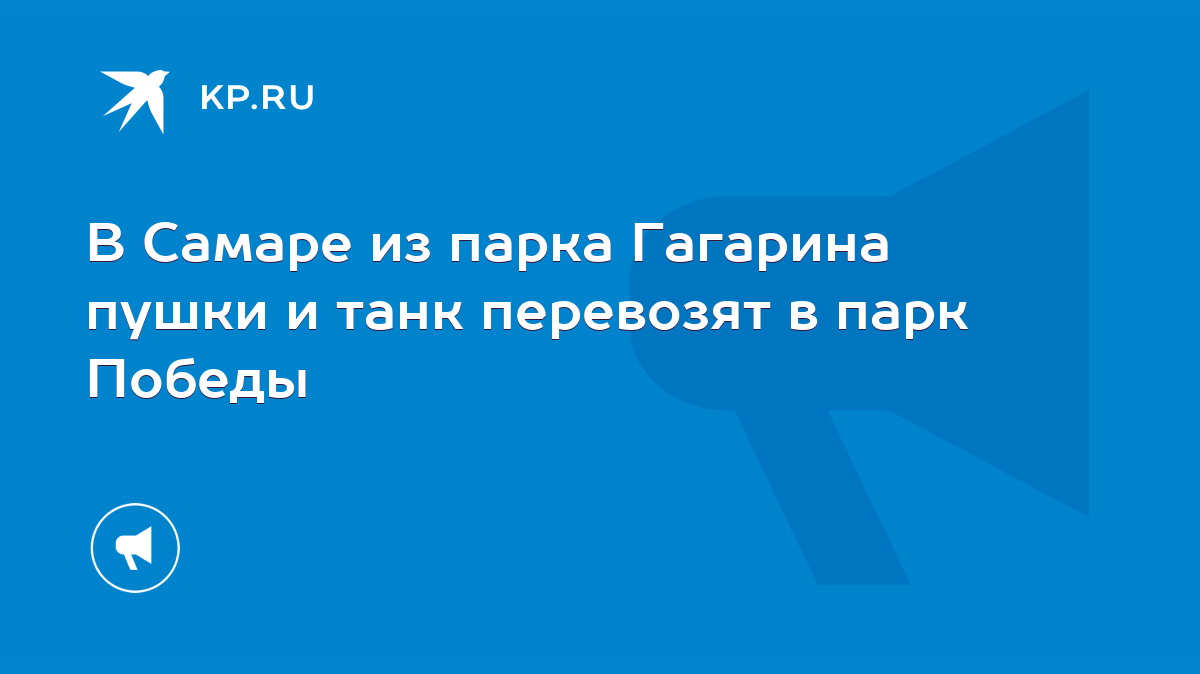 В Самаре из парка Гагарина пушки и танк перевозят в парк Победы - KP.RU