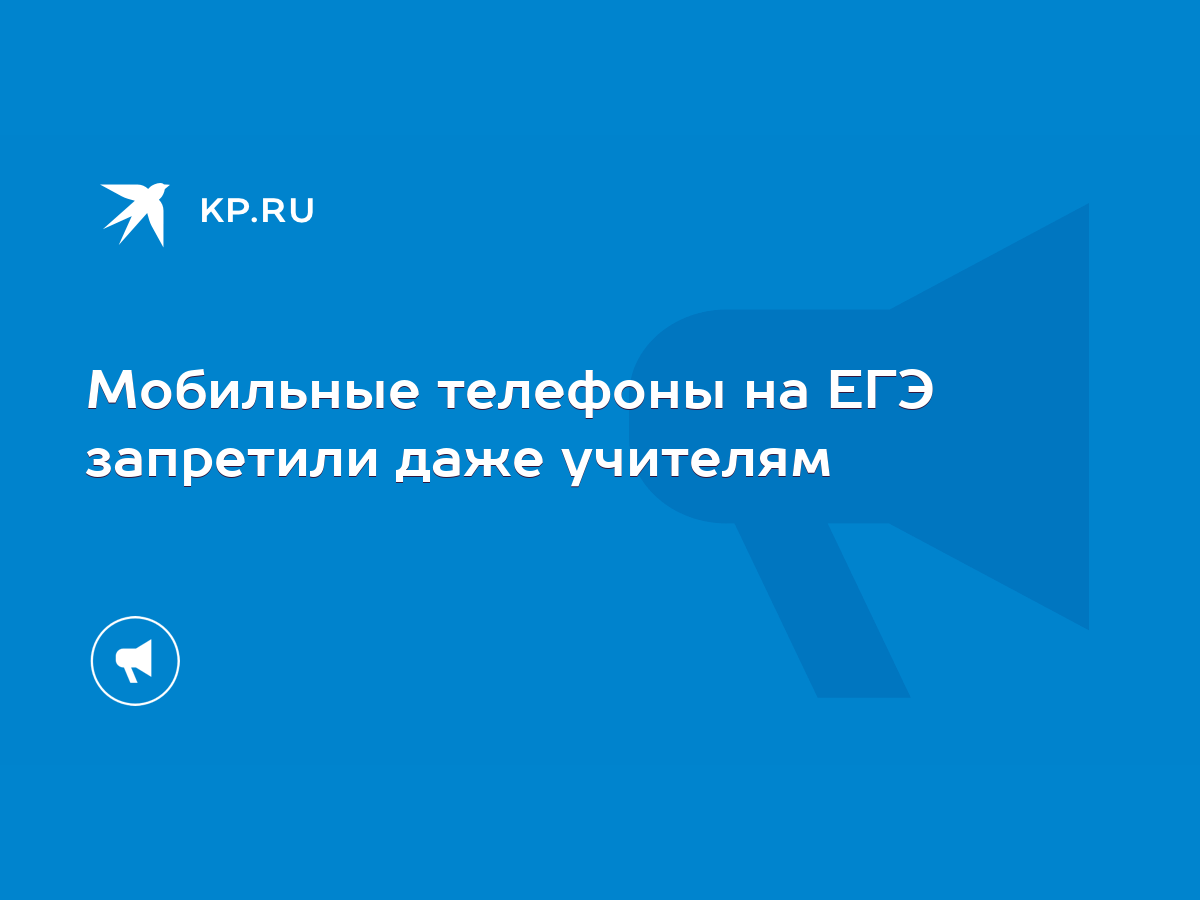 Мобильные телефоны на ЕГЭ запретили даже учителям - KP.RU