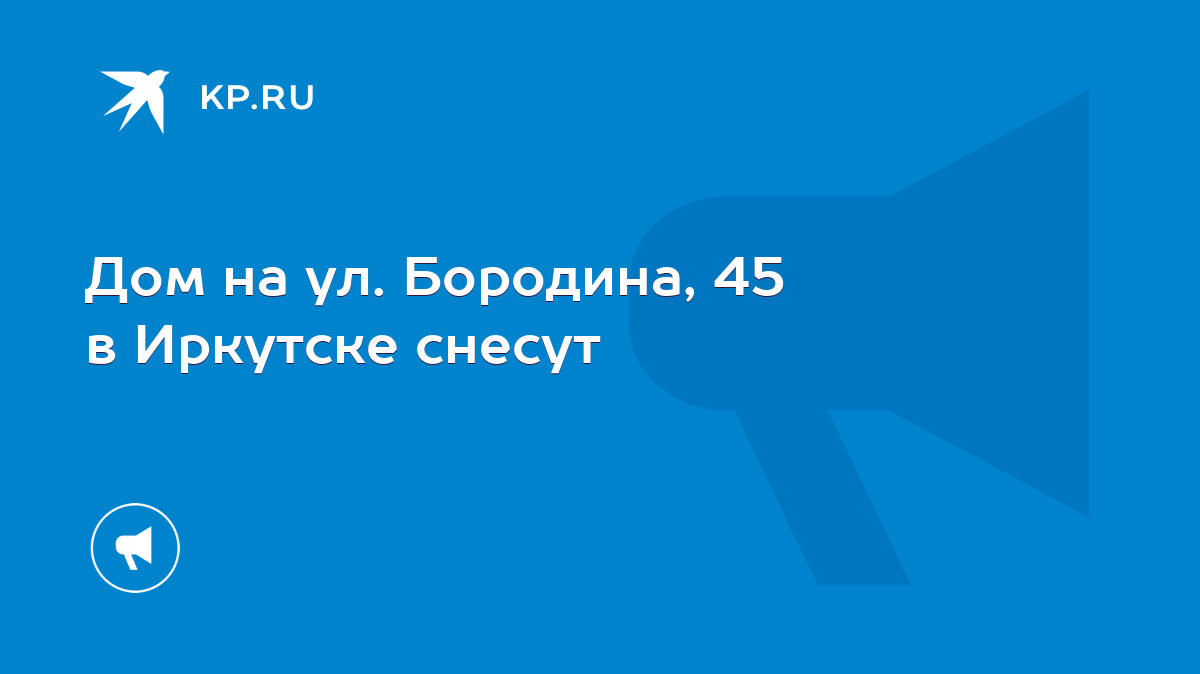 Дом на ул. Бородина, 45 в Иркутске снесут - KP.RU