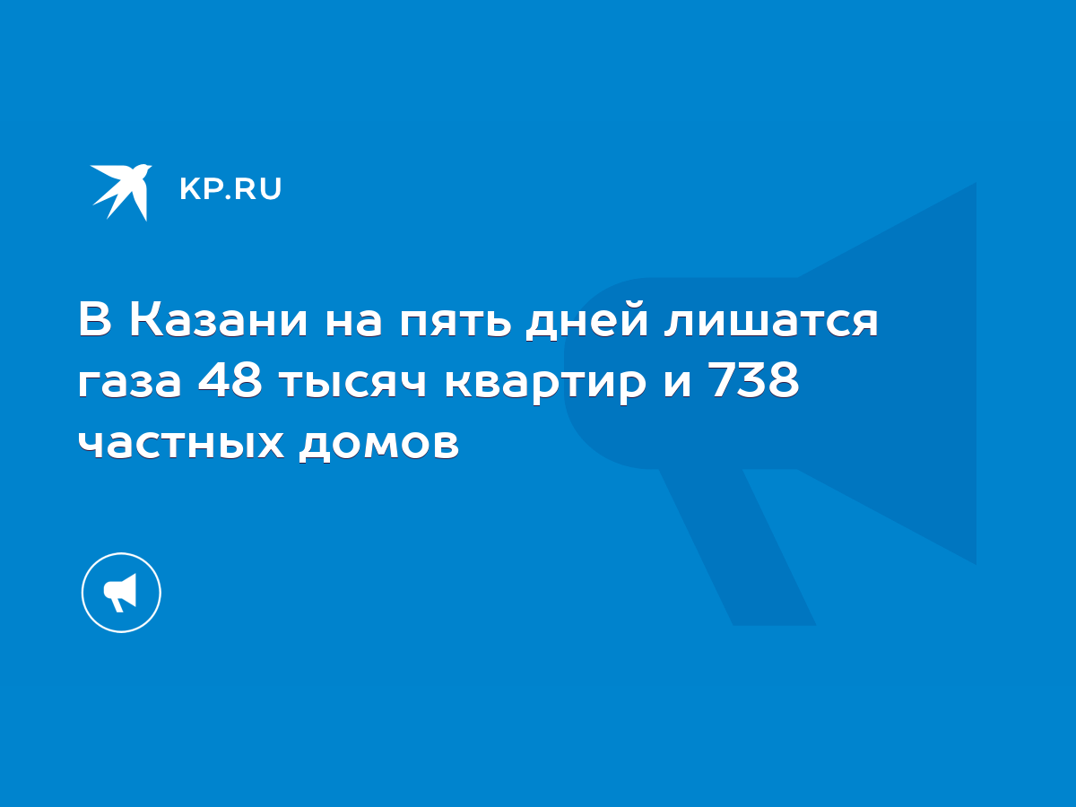 В Казани на пять дней лишатся газа 48 тысяч квартир и 738 частных домов -  KP.RU