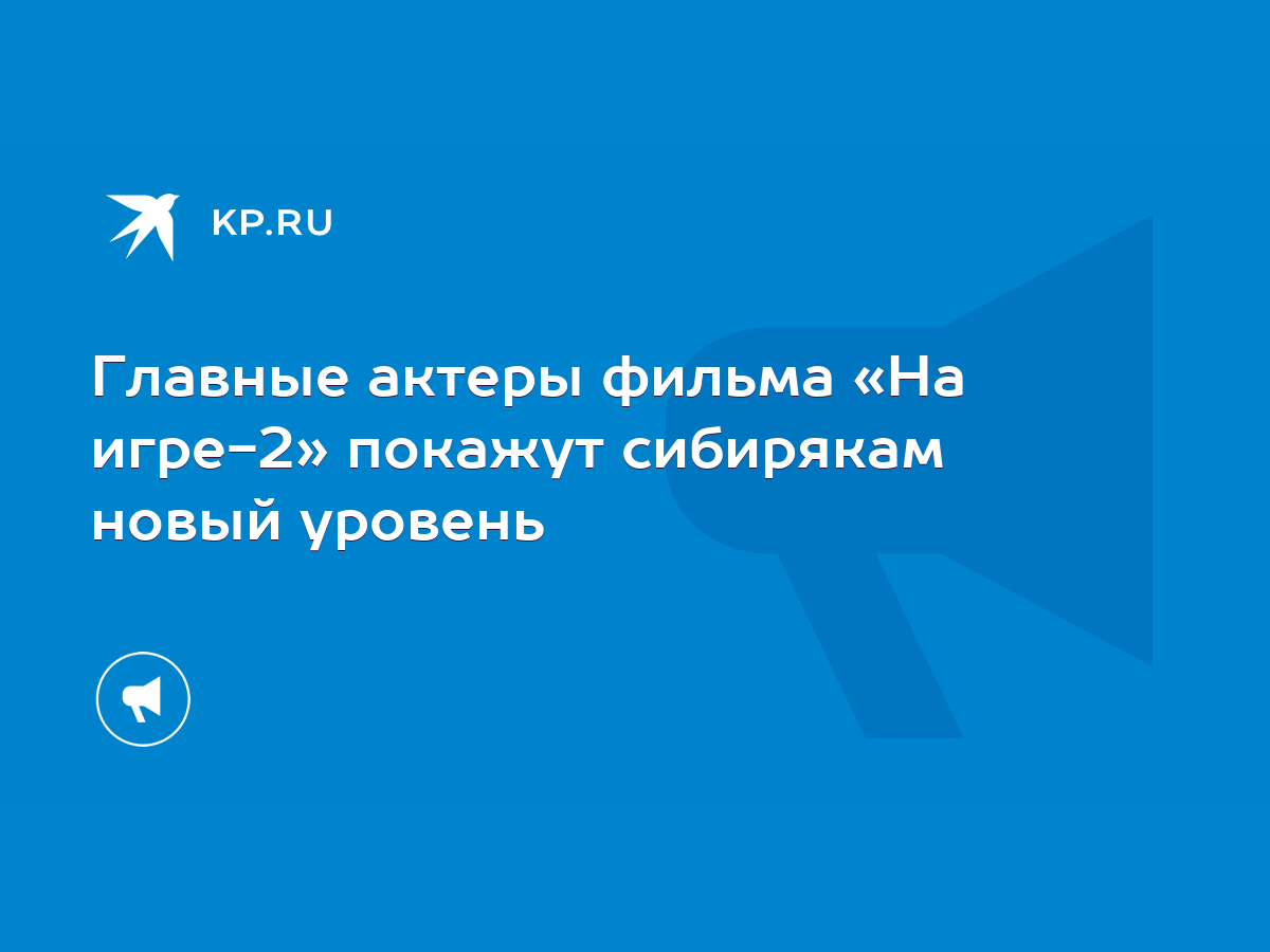 Главные актеры фильма «На игре-2» покажут сибирякам новый уровень - KP.RU