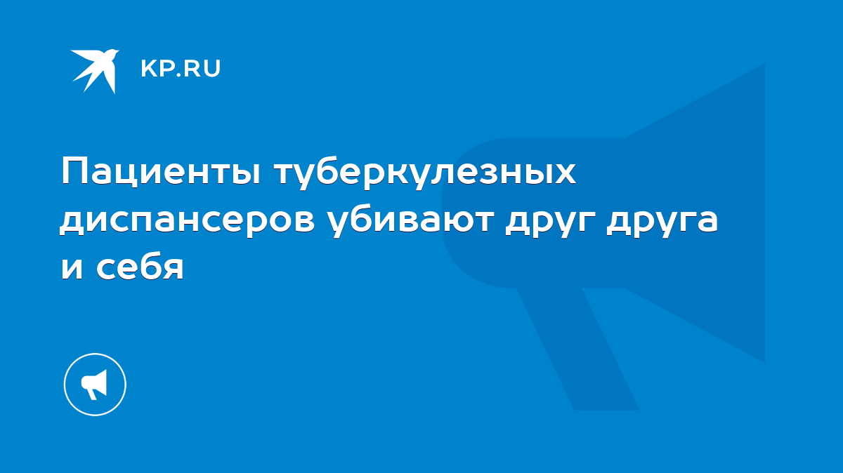 Пациенты туберкулезных диспансеров убивают друг друга и себя - KP.RU