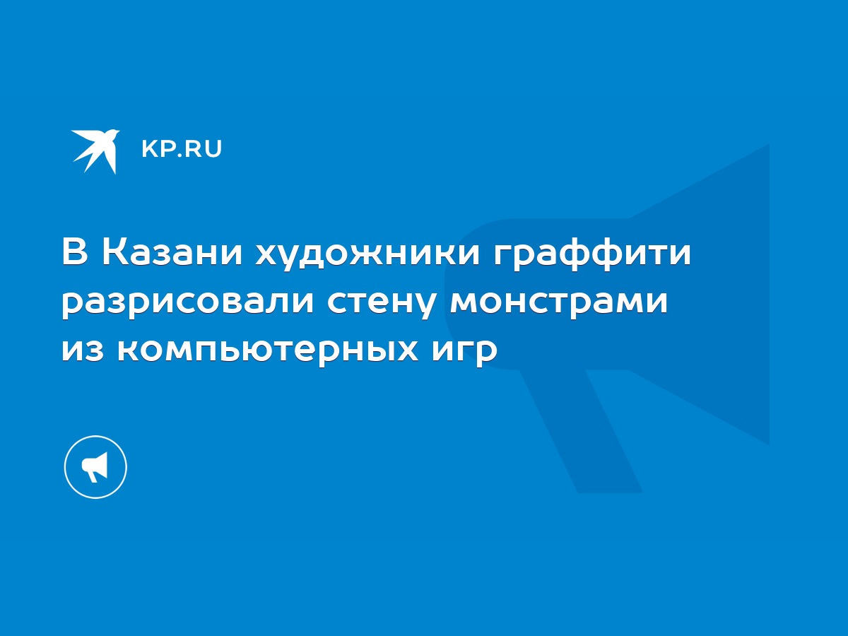 В Казани художники граффити разрисовали стену монстрами из компьютерных игр  - KP.RU